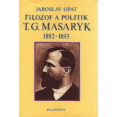 Filozof a politik T. G. Masaryk 1882-1893 - Jaroslav Opat