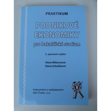 Praktikum podnikové ekonomiky pro bakalářské studium Hana Mikovcová , Hana Scholleová 2.vydání