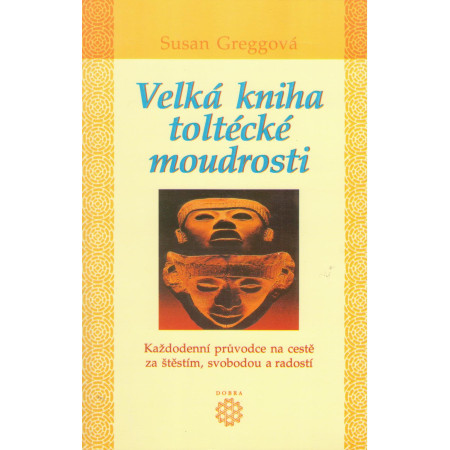 Velká kniha toltécké moudrosti - Každodenní průvodce na cestě za štěstím, svobodou a radostí